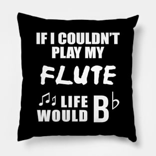 If I Couldn't Play My Flute, Life Would Bb Pillow