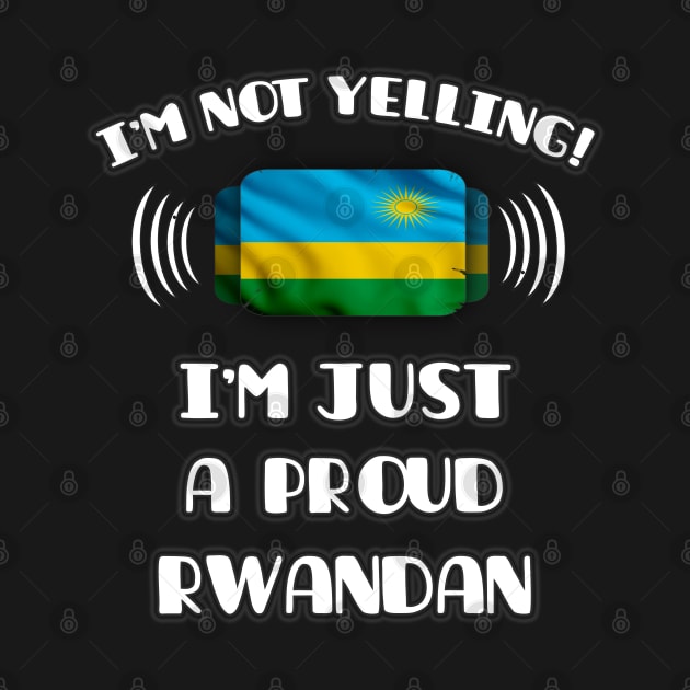 I'm Not Yelling I'm A Proud Rwandan - Gift for Rwandan With Roots From Rwanda by Country Flags