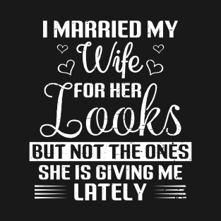 I Married My Wife For Her Looks But Not The Ones She Is Giving Me Lately Funny Couple T-Shirt