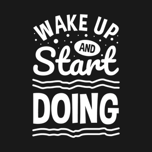 Wake Up And Start Doing T-Shirt