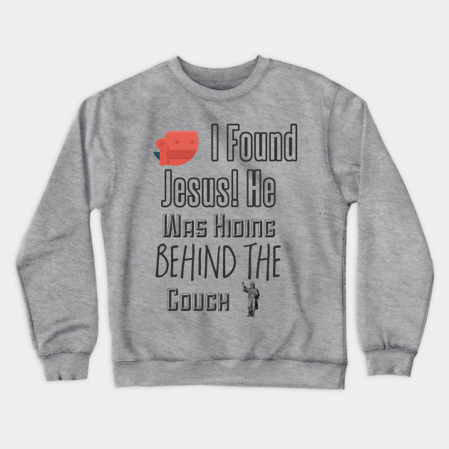 I Found Jesus He Was Hiding Behind The Couch Sofa Crewneck