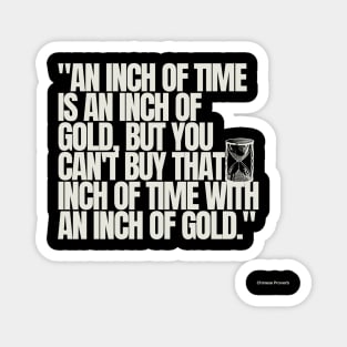 "An inch of time is an inch of gold, but you can't buy that inch of time with an inch of gold." - Chinese Proverb Inspirational Quote Magnet