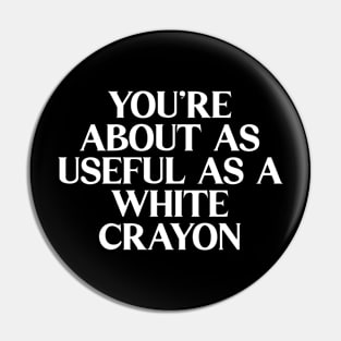 You're About As Useful As A White Crayon Pin