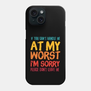 If You Cant Handle Me At My Worst Im Sorry Please Dont Leave Me Phone Case