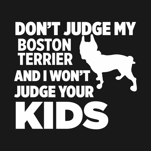 Don’t Judge My Boston Terrier & I Won’t Your Kids by xaviertodd