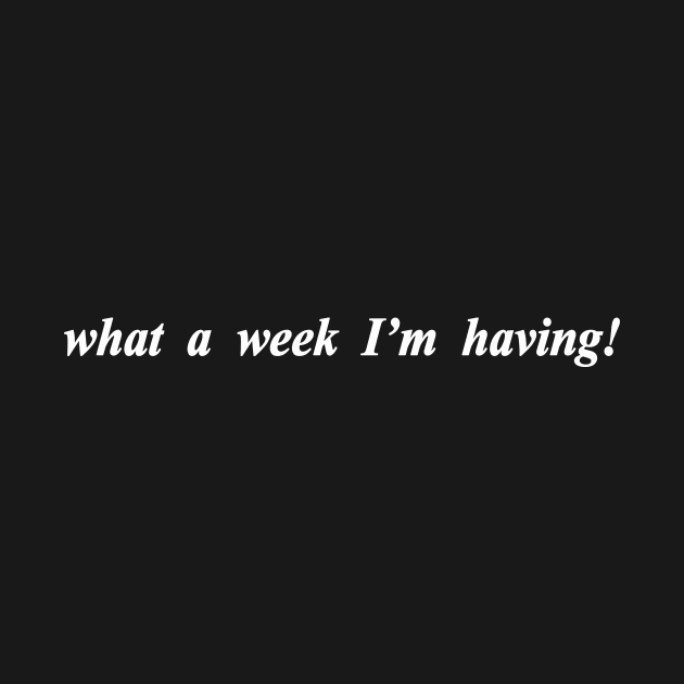 what a week I'm having by NotComplainingJustAsking