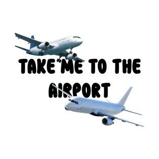 Take me to the airport T-Shirt