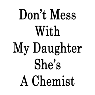 Don't Mess With My Daughter She's A Chemist T-Shirt