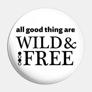 All good things are wild and free - black text Pin