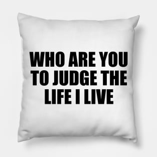 Who are you to judge the life I live Pillow