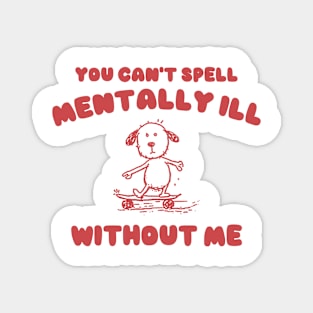 You Can't Spell Mentally Ill Without Me - Unisex Magnet