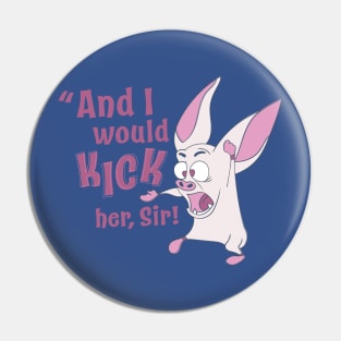 And I'd KICK her, sir! Pin