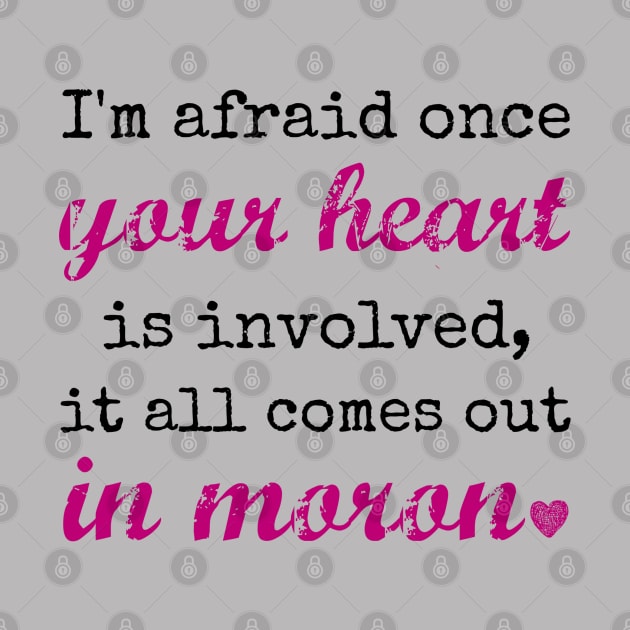 I'm afraid once your heart is involved, it all comes out in moron by Stars Hollow Mercantile