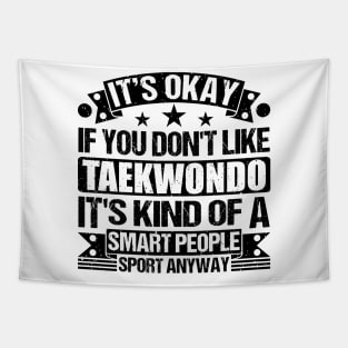 Taekwondo lover It's Okay If You Don't Like Taekwondo It's Kind Of A Smart People Sports Anyway Tapestry