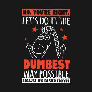 No Youre Right Lets Do It The Dumbest Way Possible Unicorn T-Shirt