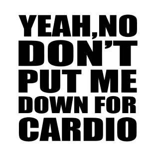 Yeah No Don't Put Me Down For Cardio T-Shirt