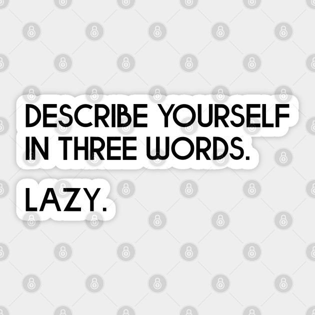 Describe Yourself In Three Words. Lazy - Joke - Lazy Day - Sticker | TeePublic Describe Yourself In Three Words. Lazy - Joke - Lazy Day - Sticker | TeePublic