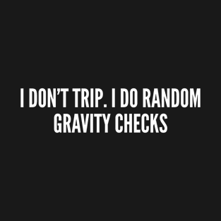 I Don't Trip I Do Random Gravity Checks - Funny Geeky joke Humor Statement Slogao T-Shirt