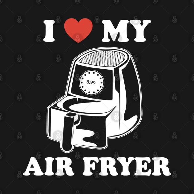 I Love My Air Fryer by TextTees