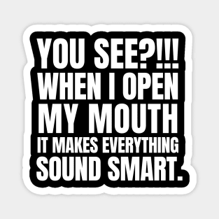 You see? When I open my mouth, it makes everything sound smart. Magnet