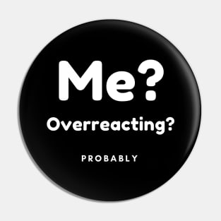 Me? Overreacting? Probably. Funny Overreacting Quote. Pin