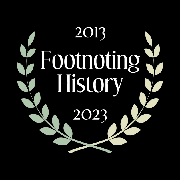 Footnoting History Turns 10 by Footnoting History