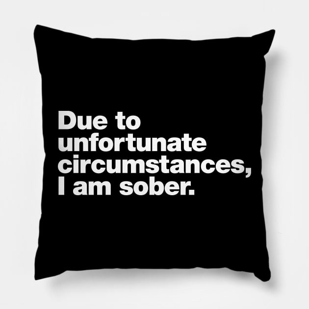 Due to unfortunate circumstances, I am sober. Pillow by Chestify