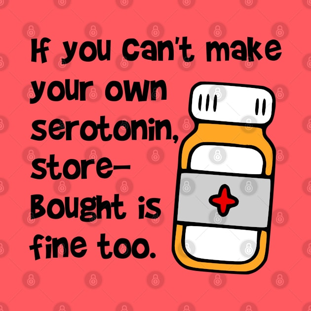If You Can't Make Your Own Serotonin, Store-Bought is Fine Too by KayBee Gift Shop