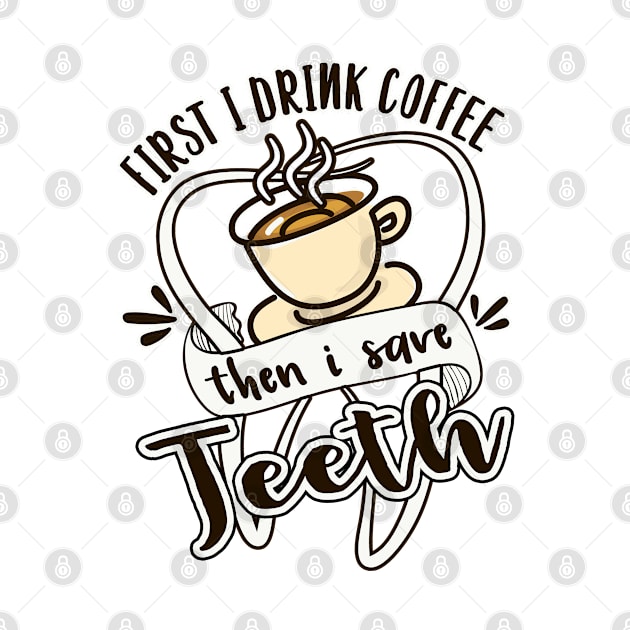 First I Drink Coffee Then I Save Teeth Dental Hygienist by mohazain