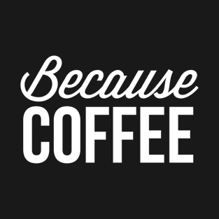 Because Coffee T-Shirt