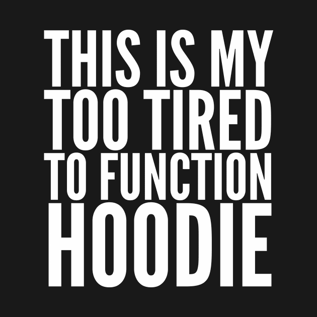 This is My Too Tired to Function Hoodie (Dark) by CreativeAngel