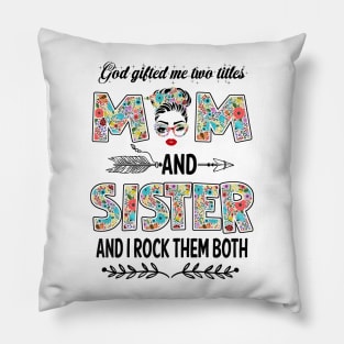 God Gifted Me Two Titles Mom And Sister Flower Gift Pillow