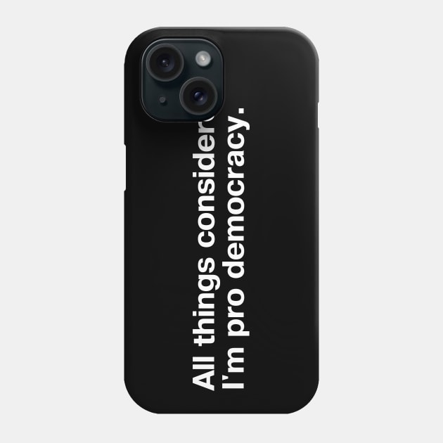 All things considered, I'm pro democracy. Phone Case by TheBestWords