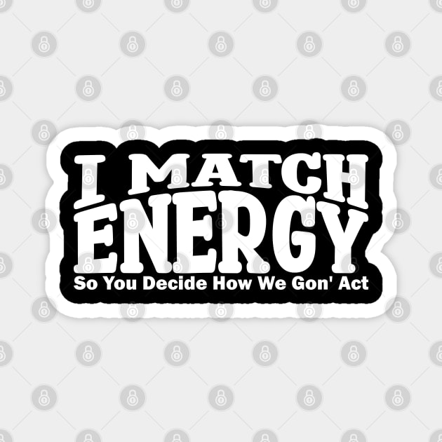 i match energy so you decide how we gonna act Magnet by teestaan