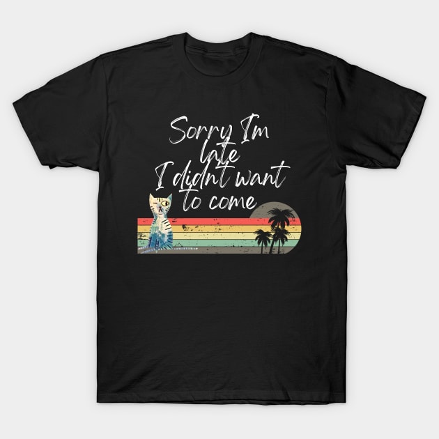 Sorry I'm Late I Didn't Want To Come Shirt Funny T-Shirt Sorry I'm Late I Didn't Want To Come Shirt Funny T-Shirt