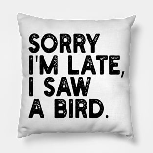 Sorry I'm Late I Saw A Bird Pillow