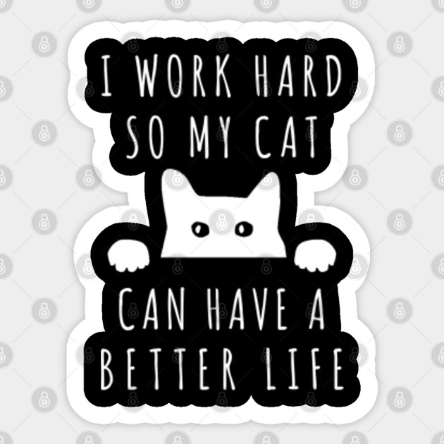 Cats Cute Cats I Work Hard So My Cat Can Have A Better Life I