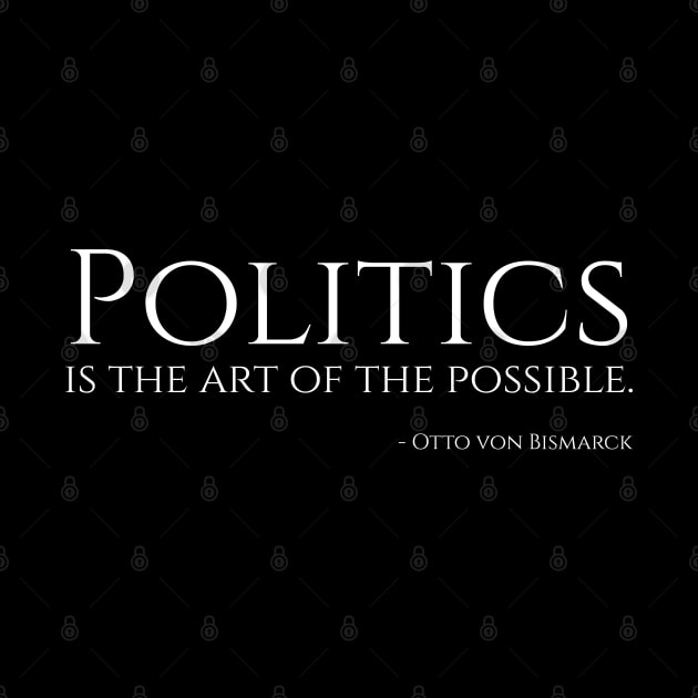 Politics is the art of the possible. - Bismarck by Styr Designs