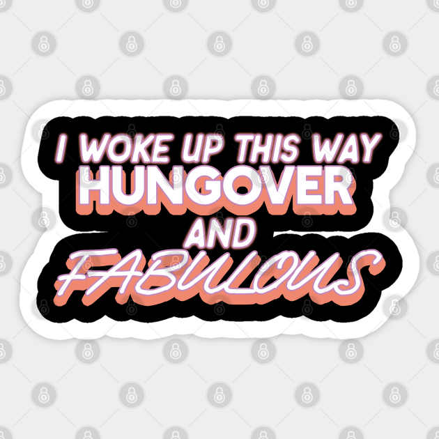 I Woke Up This Way Hungover And Fabulous Funny Drinking Funny Alcohol Quotes Pegatina Teepublic Mx
