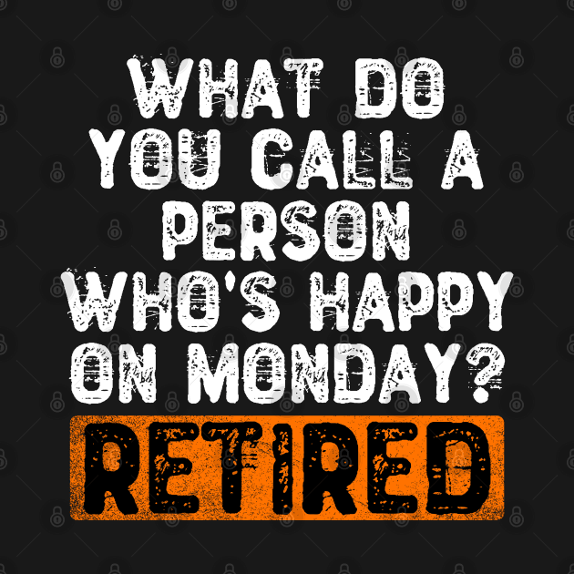 What Do You Call a Person Who's Happy On Monday? Retired by Yyoussef101