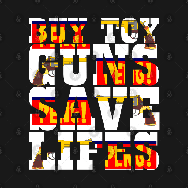 Buy Toy Guns Save Lives by KAOZ