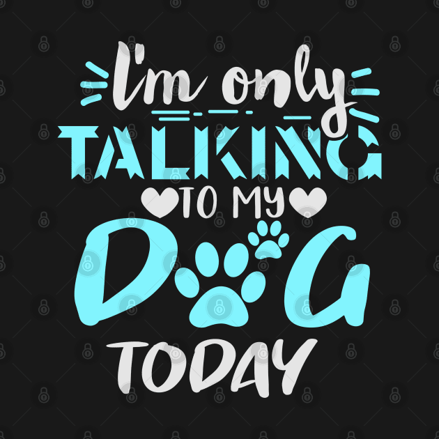 I'm Only Talking To My Dog Today by busines_night