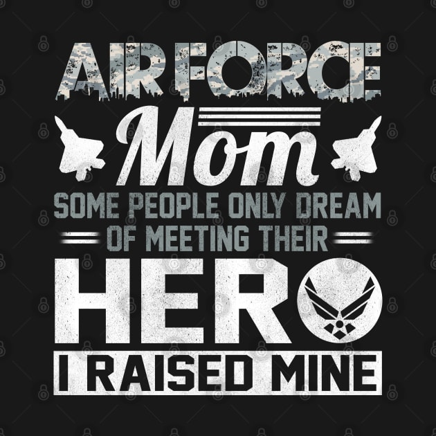 Proud U.S Air Force Mom T-Shirt Some People Only Dream of Meeting Their Hero I Raised Mine by Otis Patrick