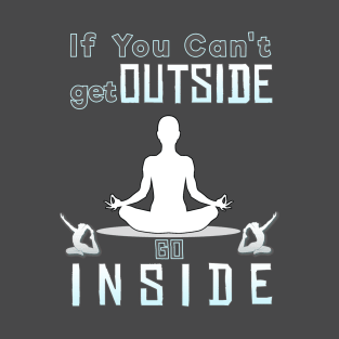 If you can't go outside you can go inside T-Shirt
