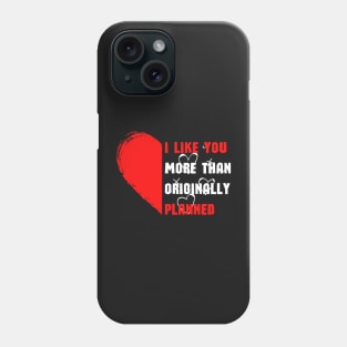 I LIKE YOU MORE THAN ORIGINALLY PLANNED Phone Case