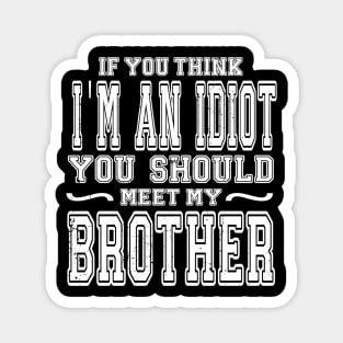 If You Think I'm An idiot You Should Meet My Brother Funny Magnet