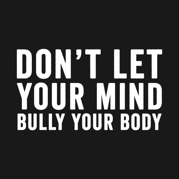 Don't let your mind bully your body by Horisondesignz