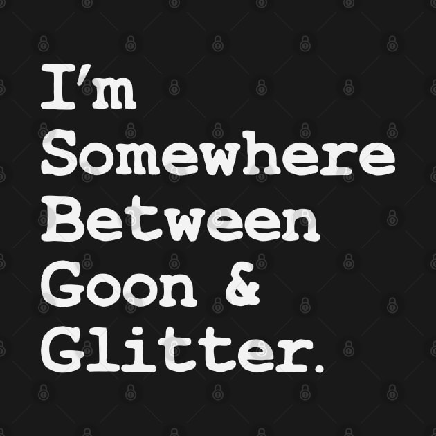 I'm Somewhere Between Goon And Glitter by Chelseaforluke