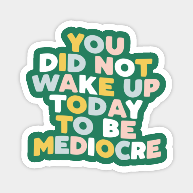 YOU DID NOT WAKE UP TODAY TO BE MEDIOCRE - Quote - Magnet | TeePublic - You Did Not Wake Up To Be Mediocre