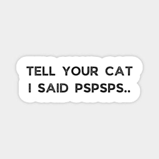 Tell Your Cat I Said Pspsps Magnet